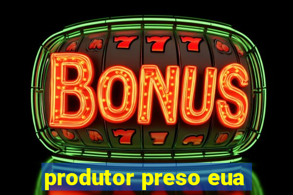 produtor preso eua